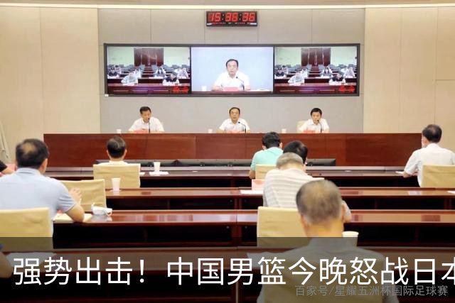 强势出击！中国男篮今晚怒战日本，郭士强仅剩9名徒弟！